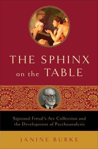 The Sphinx On The Table Sigmund Freuds Art Collection And The Development Of Psychoanalysis Janine Burke