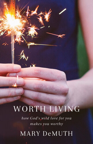 Worth Living How Gods Wild Love For You Makes You Worthy Mary Demuth