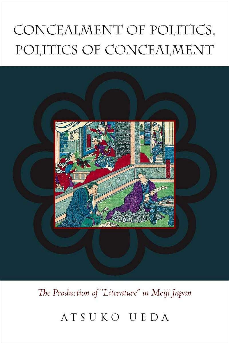 Concealment Of Politics Politics Of Concealment The Production Of Literature In Meiji Japan Atsuko Ueda