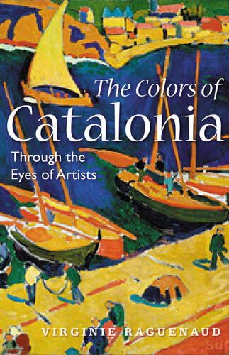 The Colors Of Catalonia In The Footsteps Of Twentiethcentury Artists Virginie Raguenaud