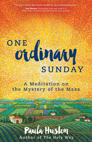 One Ordinary Sunday A Meditation On The Mystery Of The Mass Paula Huston