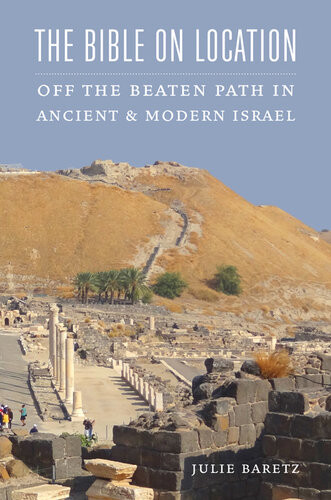 The Bible On Location Off The Beaten Path In Ancient And Modern Israel Julie Baretz