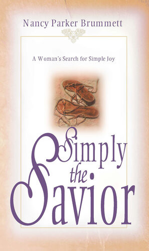 Simply The Savior A Womans Search For Simple Joy Nancy Parker Brummett