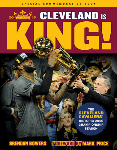 Cleveland Is King The Cleveland Cavaliers Historic 2016 Championship Season Brendan Bowers