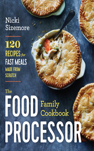 The Food Processor Family Cookbook 120 Recipes For Fast Meals Made From Scratch Nicki Sizemore