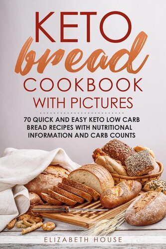 Keto Bread Cookbook With Pictures 70 Quick And Easy Keto Low Carb Bread Recipes With Nutritional Information And Carb Counts 1st Edition Elizabeth House