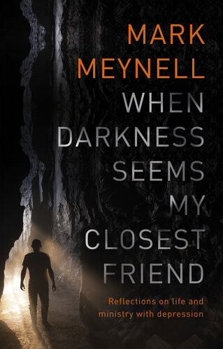 When Darkness Seems My Closest Friend Reflections On Life And Ministry With Depression Mark Meynell