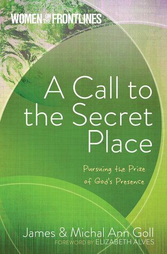A Call To The Secret Place Pursuing The Prize Of Gods Presence James W Goll Michal Ann Goll
