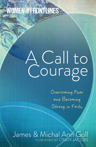 A Call To Courage Overcoming Fear And Becoming Strong In Faith James W Goll Michal Ann Goll