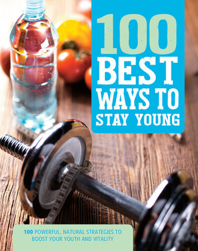 100 Best Ways To Stay Young 100 Powerful Natural Strategies To Boost Your Youth And Vitality Parragon Books