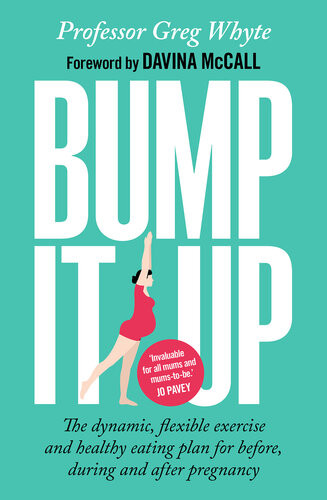 Bump It Up The Dynamic Flexible Exercise And Healthy Eating Plan For Before During And After Pregnancy Greg Whyte