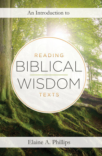 An Introduction To Reading Biblical Wisdom Texts Elaine A Phillips