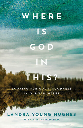 Where Is God In This Looking For Gods Goodness In Our Struggles Landra Young Hughes Holly Crawshaw