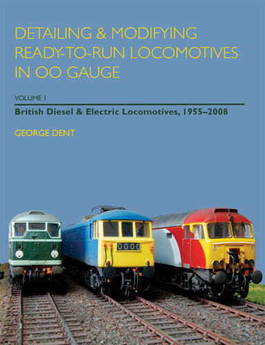 Detailing And Modifying Readytorun Locomotives In 00 Gauge Volume 1 British Diesel And Electric Locomotives 19552008 George Dent