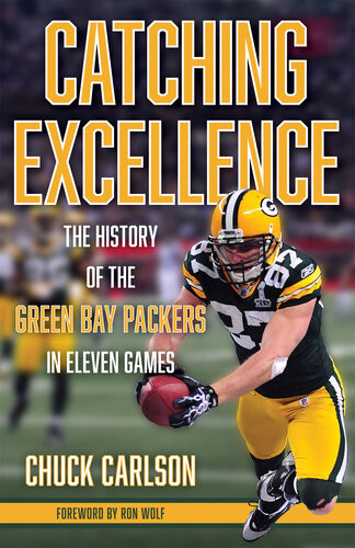 Catching Excellence The History Of The Green Bay Packers In Eleven Games Chuck Carlson