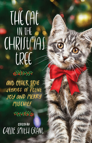 The Cat In The Christmas Tree And Other True Stories Of Feline Joy And Merry Mischief Callie Smith Grant