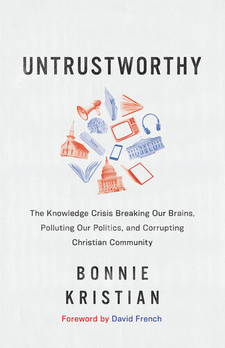 Untrustworthy The Knowledge Crisis Breaking Our Brains Polluting Our Politics And Corrupting Christian Community Bonnie Kristian