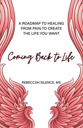 Coming Back To Life A Roadmap To Healing From Pain To Create The Life You Want Rebeccah Silence