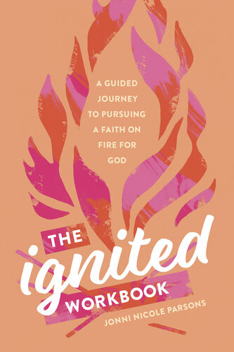 The Ignited Workbook A Guided Journey To Pursuing A Faith On Fire For God Jonni Nicole Parsons