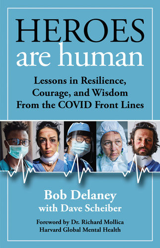 Heroes Are Human Lessons In Resilience Courage And Wisdom From The Covid Front Lines Bob Delaney Dave Scheiber