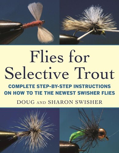 Flies For Selective Trout Complete Stepbystep Instructions On How To Tie The Newest Swisher Flies Doug Swisher Sharon Swisher