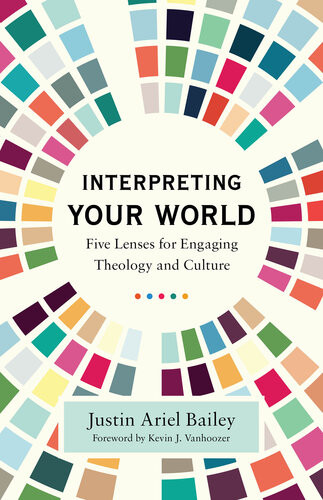 Interpreting Your World Five Lenses For Engaging Theology And Culture Justin Ariel Bailey