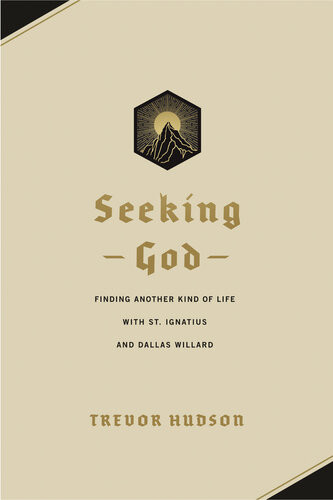 Seeking God Finding Another Kind Of Life With St Ignatius And Dallas Willard Trevor Hudson