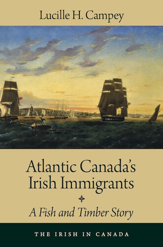 Atlantic Canadas Irish Immigrants A Fish And Timber Story Lucille H Campey