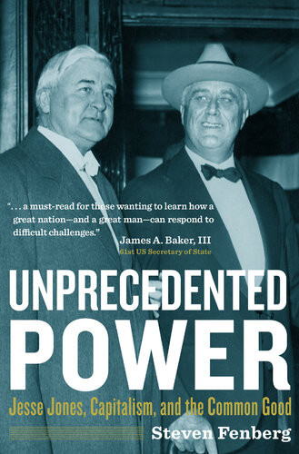 Unprecedented Power Jesse Jones Capitalism And The Common Good Steven Fenberg