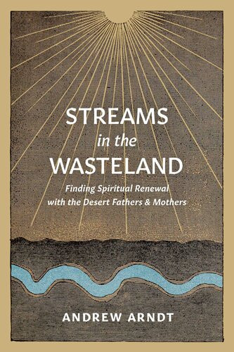 Streams In The Wasteland Finding Spiritual Renewal With The Desert Fathers And Mothers Andrew Arndt