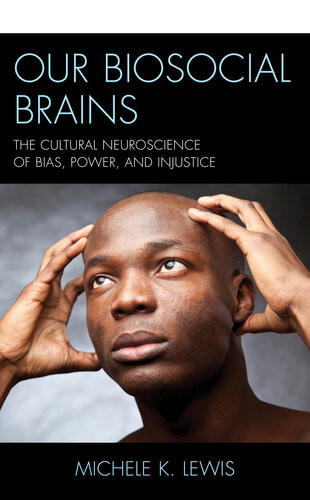 Our Biosocial Brains The Cultural Neuroscience Of Bias Power And Injustice Michele K Lewis Rowman Littlefield Publishing