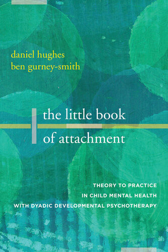 The Little Book Of Attachment Theory To Practice In Child Mental Health With Dyadic Developmental Psychotherapy Daniel A Hughes Ben Gurneysmith