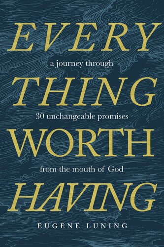 Everything Worth Having A Journey Through 30 Unchangeable Promises From The Mouth Of God Eugene Luning