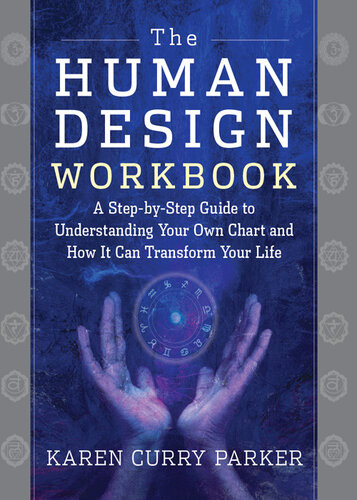 The Human Design Workbook A Step By Step Guide To Understanding Your Own Chart And How It Can Transform Your Life Karen Parker