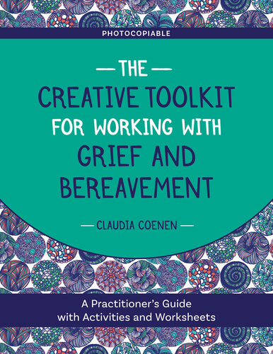 The Creative Toolkit For Working With Grief And Bereavement A Practitioners Guide With Activities And Worksheets Claudia Coenen