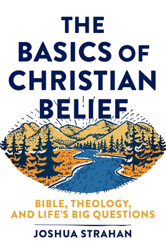 The Basics Of Christian Belief Bible Theology And Lifes Big Questions Joshua Strahan