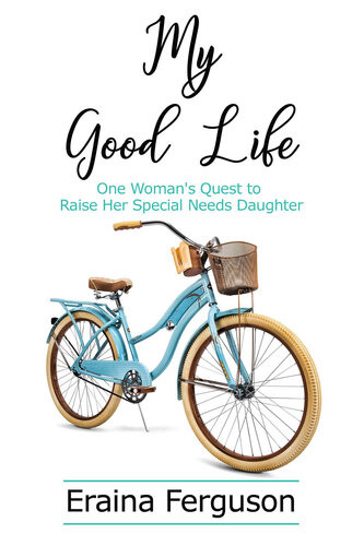 My Good Life One Womans Quest To Raise Her Special Needs Daughter Eraina Ferguson