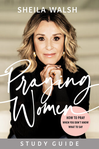 Praying Women Study Guide How To Pray When You Dont Know What To Say Sheila Walsh