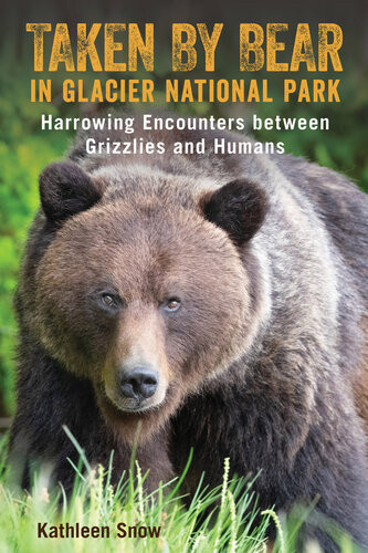 Taken By Bear In Glacier National Park Harrowing Encounters Between Grizzlies And Humans Kathleen Snow