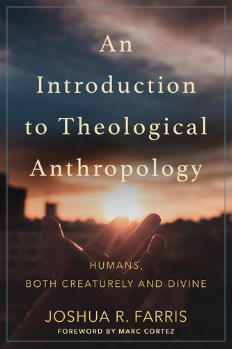 An Introduction To Theological Anthropology Humans Both Creaturely And Divine Joshua R Farris