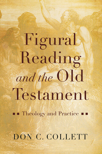 Figural Reading And The Old Testament Theology And Practice Don C Collett