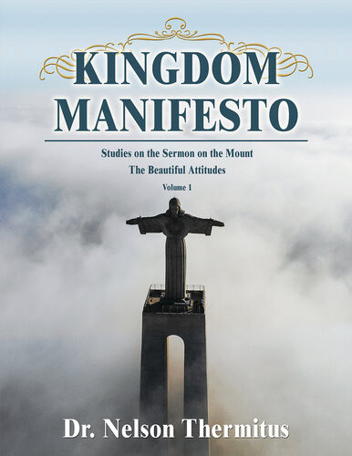 Kingdom Manifesto Volume 1 Studies On The Sermon On The Mount The Beautiful Attitudes Nelson Thermitus