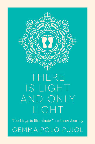 There Is Light And Only Light Teachings To Illuminate Your Inner Journey Gemma Polo Pujol