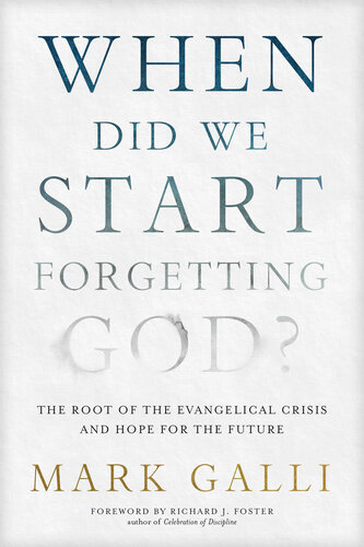 When Did We Start Forgetting God The Root Of The Evangelical Crisis And Hope For The Future Mark Galli