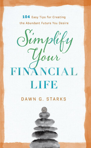 Simplify Your Financial Life 104 Easy Tips For Creating The Abundant Future You Desire Dawn G Starks