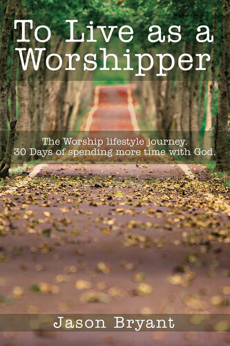 To Live As A Worshipper The Worship Lifestyle Journey 30 Days Of Spending More Time With God Jason Bryant