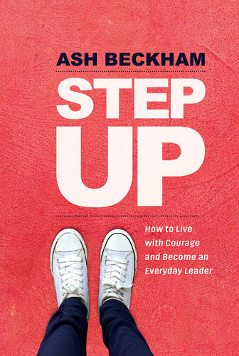 Step Up How To Live With Courage And Become An Everyday Leader Ash Beckham