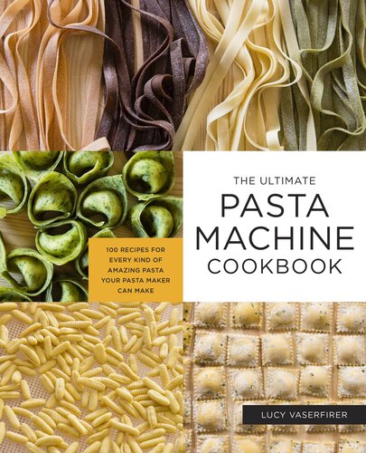 The Ultimate Pasta Machine Cookbook 100 Recipes For Every Kind Of Amazing Pasta Your Pasta Maker Can Make Lucy Vaserfirer