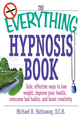 The Everything Hypnosis Book Safe Effective Ways To Lose Weight Improve Your Health Overcome Bad Habits And Boost Creativity Michael R Hathaway