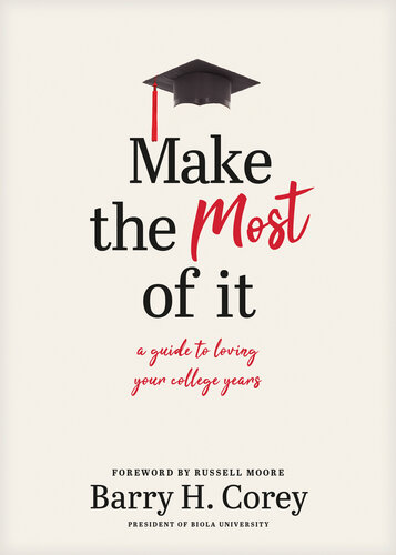 Make The Most Of It A Guide To Loving Your College Years Barry H Corey